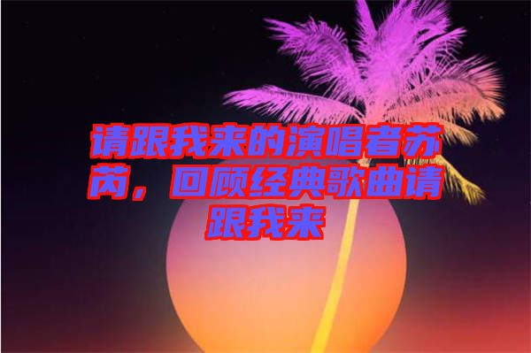 請跟我來的演唱者蘇芮，回顧經典歌曲請跟我來