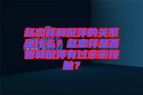 趙忠祥和倪萍的關(guān)系是什么?趙忠祥是否曾和倪萍有過親密接觸?