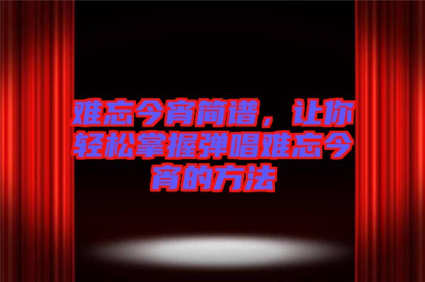 難忘今宵簡譜,讓你輕松掌握彈唱難忘今宵的方法