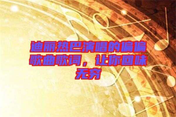 迪麗熱巴演唱的偏偏歌曲歌詞,讓你回味無窮