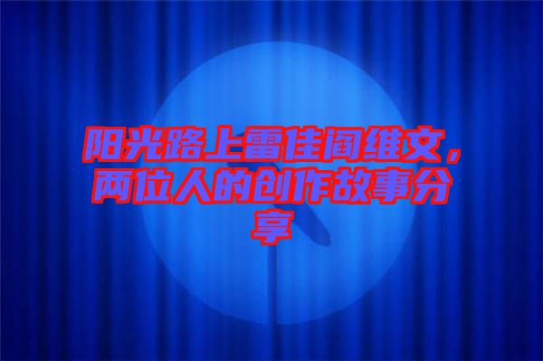 陽光路上雷佳閻維文,兩位人的創作故事分享