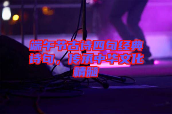 端午節古詩四句經典詩句,傳承中華文化精髓