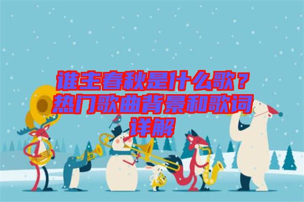 誰(shuí)主春秋是什么歌?熱門歌曲背景和歌詞詳解