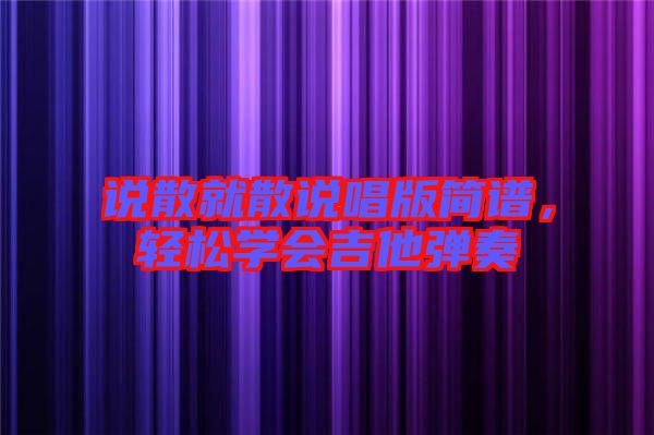 說散就散說唱版簡譜,輕松學會吉他彈奏