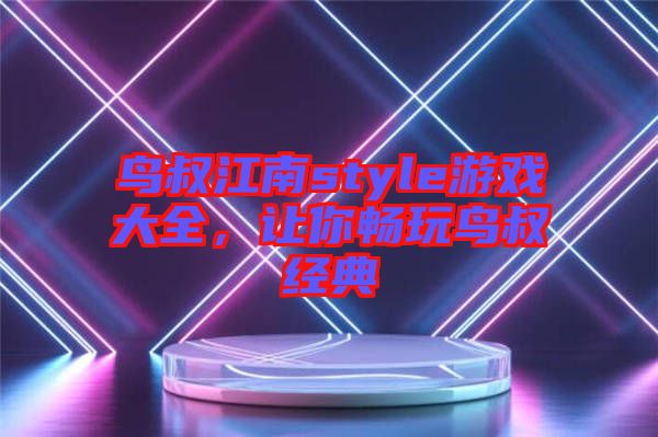 鳥叔江南style游戲大全,讓你暢玩鳥叔經典