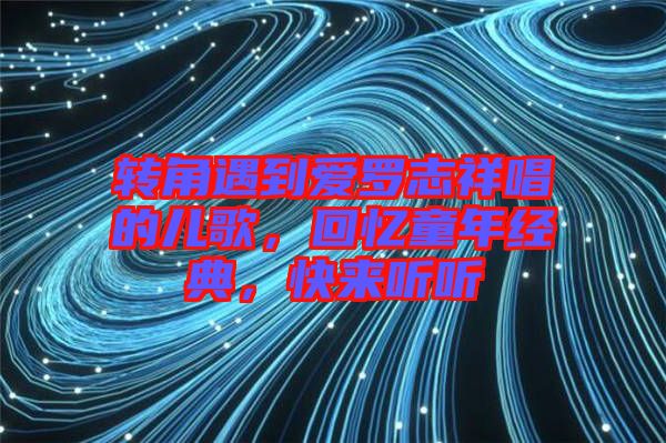 轉角遇到愛羅志祥唱的兒歌,回憶童年經典,快來聽聽