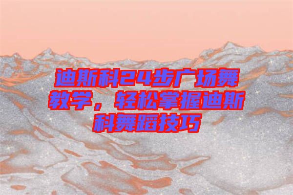 迪斯科24步廣場舞教學,輕松掌握迪斯科舞蹈技巧