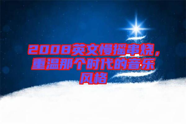 2008英文慢搖串燒,重溫那個時代的音樂風(fēng)格