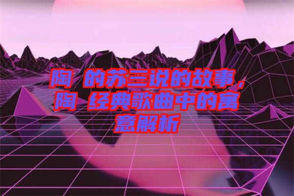 陶喆的蘇三說的故事,陶喆經(jīng)典歌曲中的寓意解析
