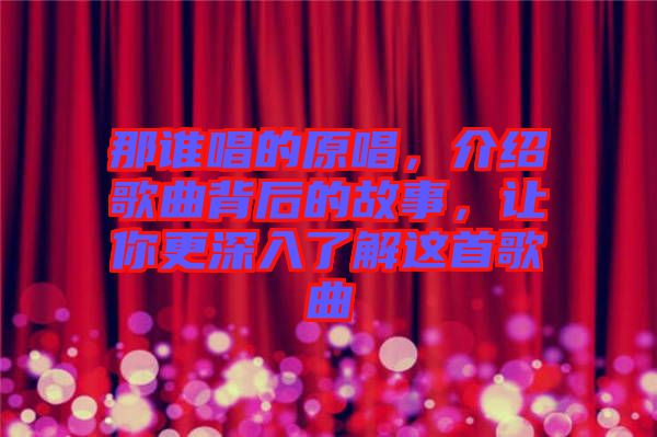 那誰唱的原唱，介紹歌曲背后的故事，讓你更深入了解這首歌曲