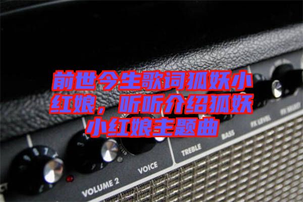 前世今生歌詞狐妖小紅娘，聽聽介紹狐妖小紅娘主題曲