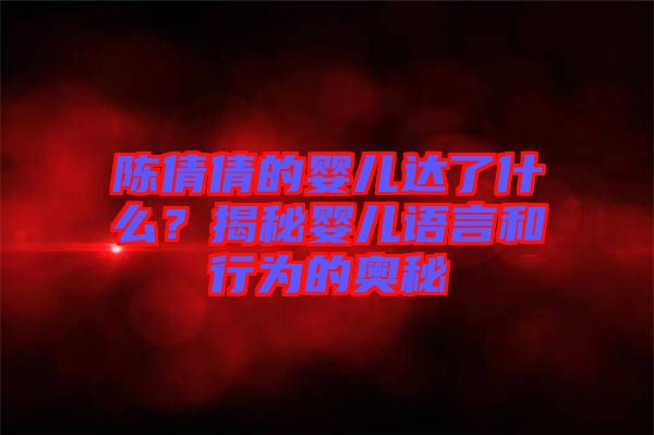 陳倩倩的嬰兒達了什么?揭秘嬰兒語言和行為的奧秘