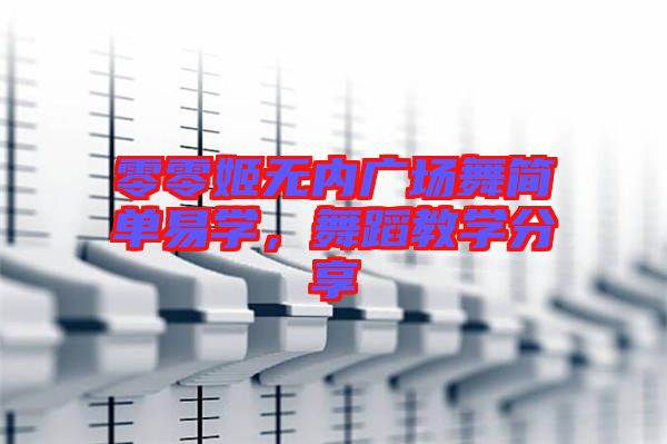 零零姬無內(nèi)廣場(chǎng)舞簡(jiǎn)單易學(xué),舞蹈教學(xué)分享