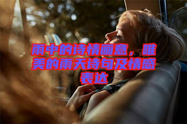 雨中的詩情畫意,唯美的雨天詩句及情感表達
