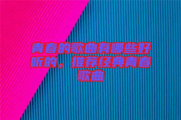 青春的歌曲有哪些好聽的,推薦經(jīng)典青春歌曲