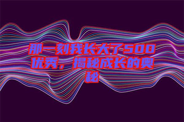 那一刻我長大了500優秀,揭秘成長的奧秘