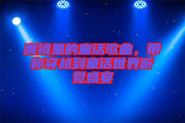 魔鏡里的童話歌曲,帶你穿越到童話世界聽覺盛宴