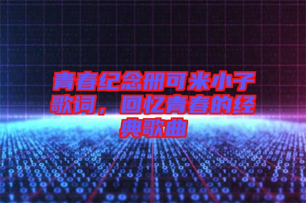 青春紀念冊可米小子歌詞,回憶青春的經典歌曲