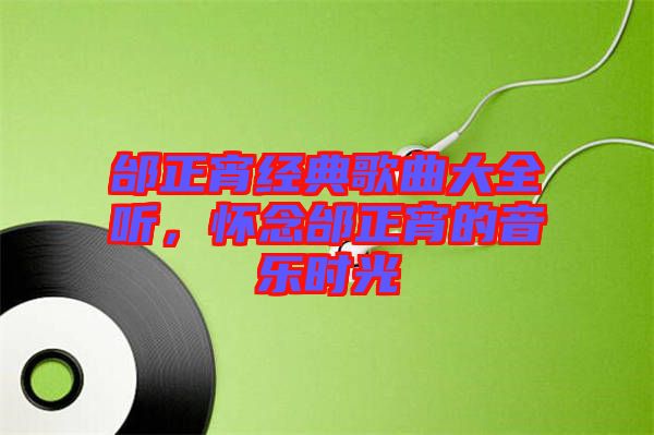 邰正宵經(jīng)典歌曲大全聽,懷念邰正宵的音樂時光