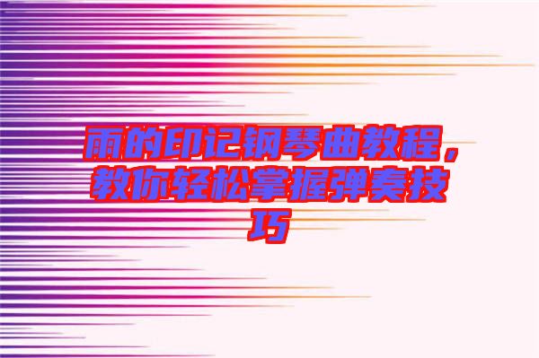 雨的印記鋼琴曲教程,教你輕松掌握彈奏技巧