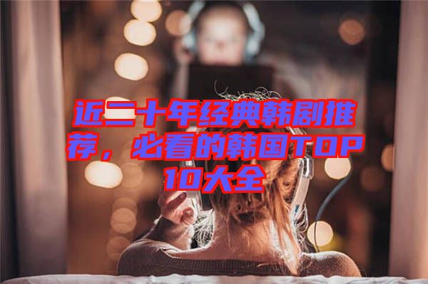 近二十年經典韓劇推薦,必看的韓國TOP10大全