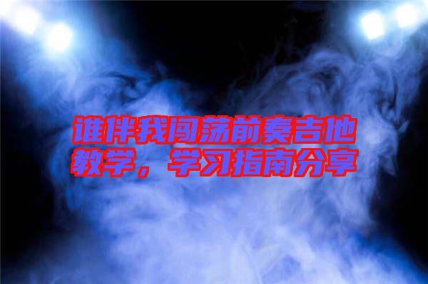 誰伴我闖蕩前奏吉他教學,學習指南分享