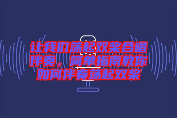 讓我們蕩起雙槳合唱伴奏,簡單指南教你如何伴奏蕩起雙槳