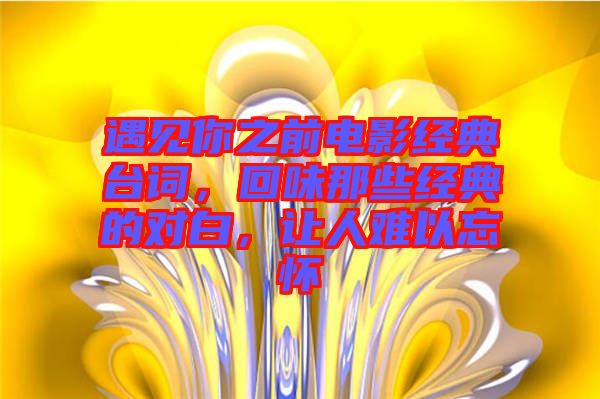 遇見你之前電影經典臺詞,回味那些經典的對白,讓人難以忘懷