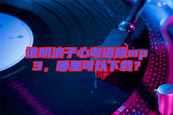 誰明浪子心粵語版mp3,哪里可以下載?
