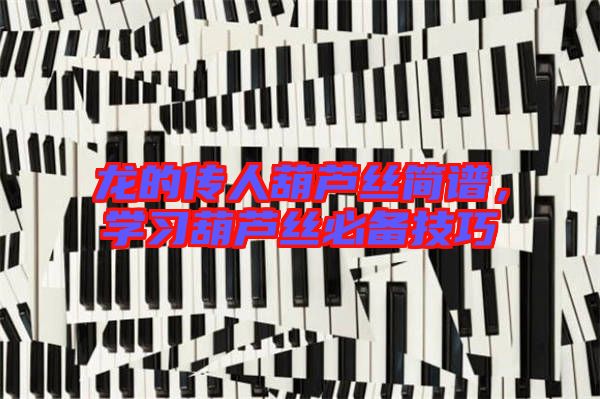 龍的傳人葫蘆絲簡譜,學(xué)習(xí)葫蘆絲必備技巧