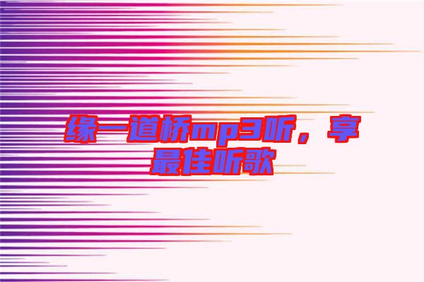 緣一道橋mp3聽,享最佳聽歌