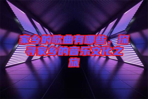 家鄉(xiāng)的歌曲有哪些，探尋家鄉(xiāng)的音樂(lè)文化之旅