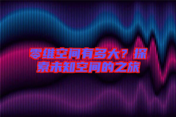 零維空間有多大?探索未知空間的之旅