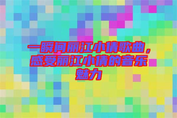 一瞬間麗江小倩歌曲,感受麗江小倩的音樂魅力