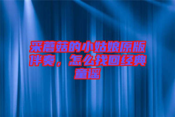 采蘑菇的小姑娘原版伴奏,怎么找回經(jīng)典童謠