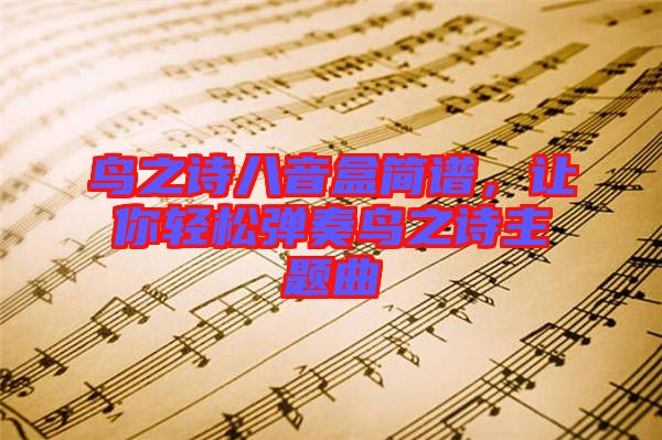 鳥之詩八音盒簡譜，讓你輕松彈奏鳥之詩主題曲