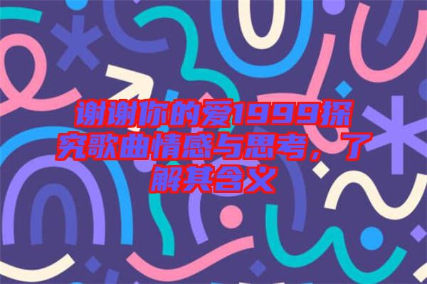 謝謝你的愛1999探究歌曲情感與思考,了解其含義