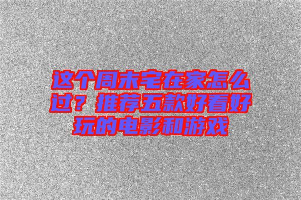 這個周末宅在家怎么過？推薦五款好看好玩的電影和游戲