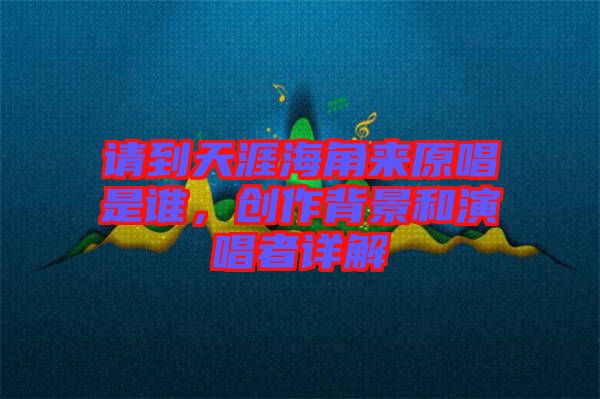 請到天涯海角來原唱是誰,創作背景和演唱者詳解