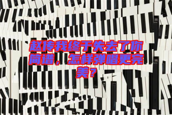 趙傳我終于失去了你簡譜,怎樣彈唱更完美?