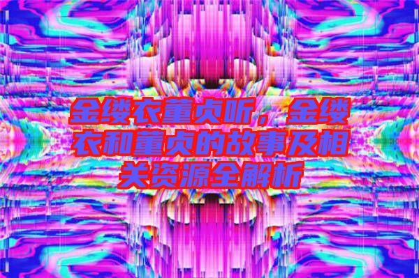 金縷衣董貞聽,金縷衣和董貞的故事及相關資源全解析