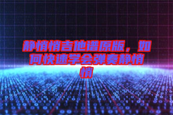 靜悄悄吉他譜原版,如何快速學會彈奏靜悄悄