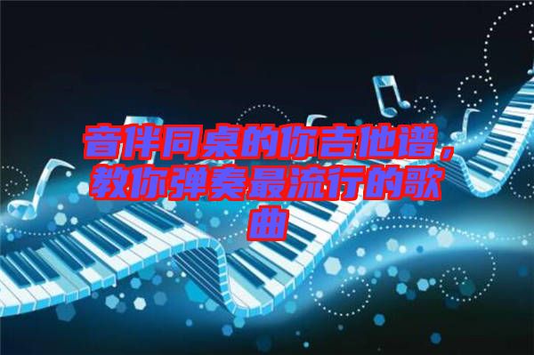 音伴同桌的你吉他譜,教你彈奏最流行的歌曲