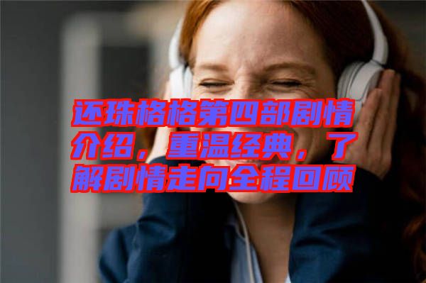 還珠格格第四部劇情介紹,重溫經(jīng)典,了解劇情走向全程回顧