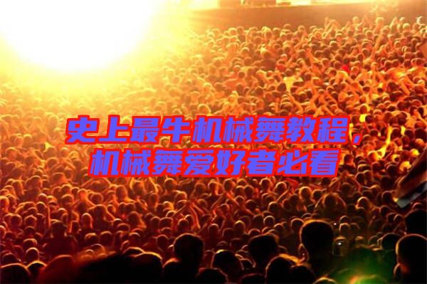 史上最牛機械舞教程,機械舞愛好者必看