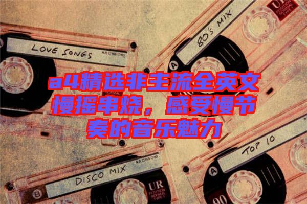 a4精選非主流全英文慢搖串燒,感受慢節奏的音樂魅力