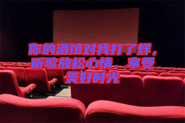 你的酒館對我打了烊,聽歌放松心情,享受美好時光