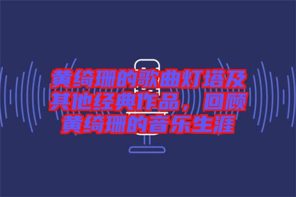 黃綺珊的歌曲燈塔及其他經典作品,回顧黃綺珊的音樂生涯