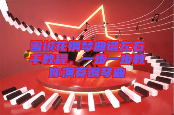 雪絨花鋼琴曲譜左右手教程,一步一步教你演奏鋼琴曲