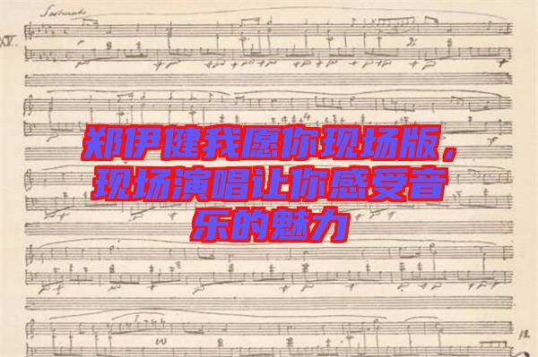 鄭伊健我愿你現(xiàn)場版,現(xiàn)場演唱讓你感受音樂的魅力